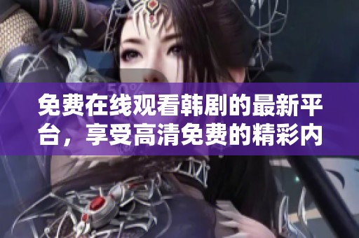 免费在线观看韩剧的最新平台，享受高清免费的精彩内容