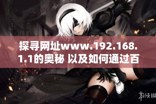 探寻网址www.192.168.1.1的奥秘 以及如何通过百度进入该地址