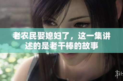 老农民娶媳妇了，这一集讲述的是老干棒的故事