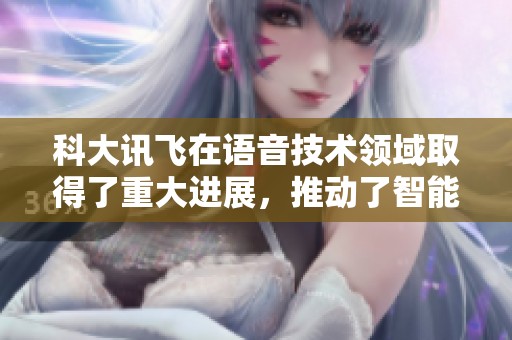 科大讯飞在语音技术领域取得了重大进展，推动了智能科技的发展与应用