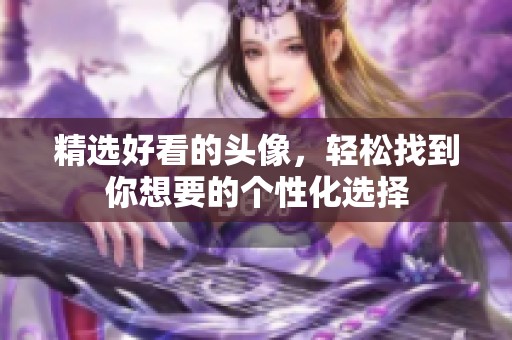 精选好看的头像，轻松找到你想要的个性化选择