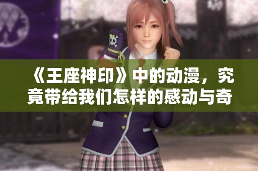 《王座神印》中的动漫，究竟带给我们怎样的感动与奇迹呢？