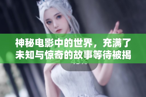 神秘电影中的世界，充满了未知与惊奇的故事等待被揭晓