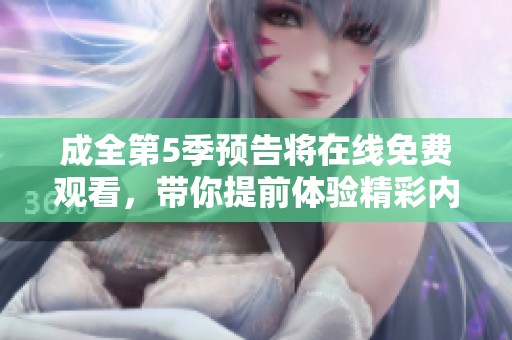 成全第5季预告将在线免费观看，带你提前体验精彩内容
