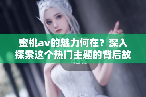 蜜桃**的魅力何在？深入探索这个热门主题的背后故事