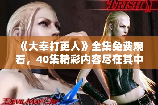 《大奉打更人》全集免费观看，40集精彩内容尽在其中