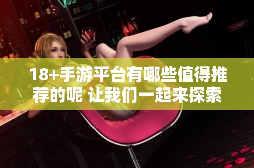18+手游平台有哪些值得推荐的呢 让我们一起来探索一下吧