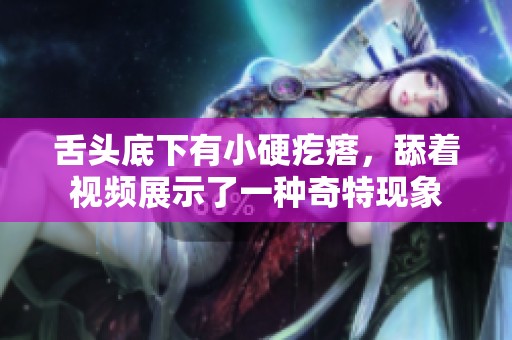 舌头底下有小硬疙瘩，舔着视频展示了一种奇特现象
