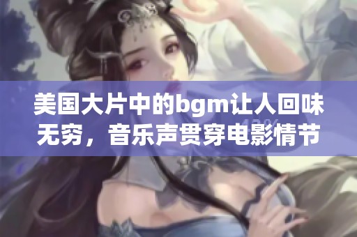 美国大片中的bgm让人回味无穷，音乐声贯穿电影情节每个瞬间