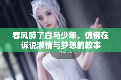 春风醉了白马少年，仿佛在诉说激情与梦想的故事