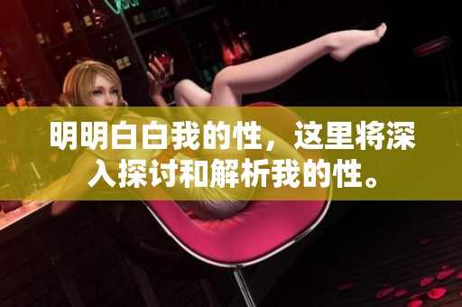 明明白白我的性，这里将深入探讨和解析我的性。