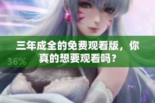 三年成全的免费观看版，你真的想要观看吗？