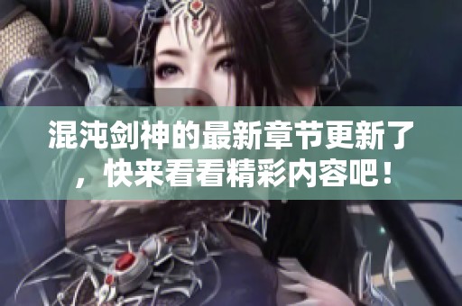 混沌剑神的最新章节更新了，快来看看精彩内容吧！