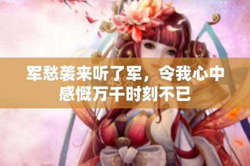 军愁袭来听了军，令我心中感慨万千时刻不已