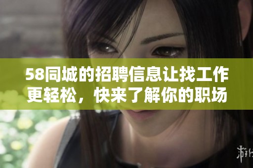 58同城的招聘信息让找工作更轻松，快来了解你的职场机会吧