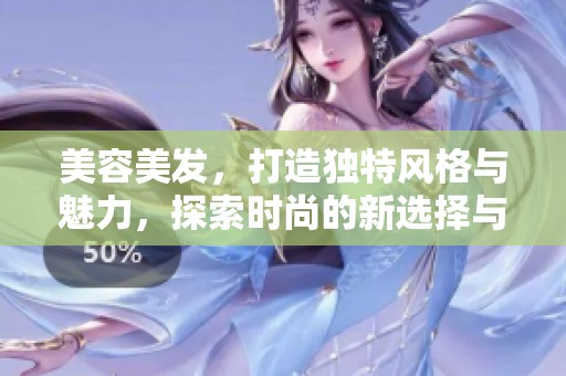美容美发，打造独特风格与魅力，探索时尚的新选择与体验