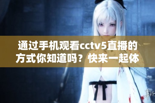 通过手机观看cctv5直播的方式你知道吗？快来一起体验精彩赛事吧！