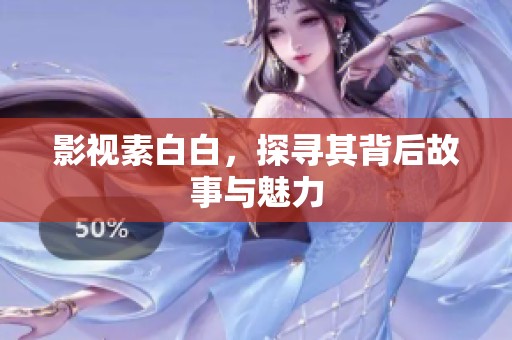 影视素白白，探寻其背后故事与魅力