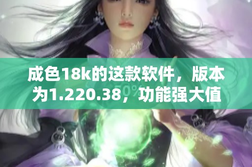 成色18k的这款软件，版本为1.220.38，功能强大值得一试