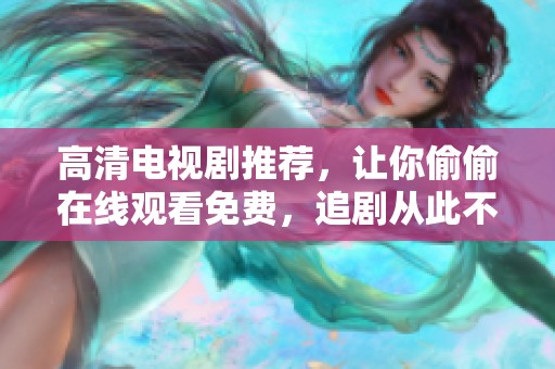 高清电视剧推荐，让你偷偷在线观看免费，追剧从此不再愁
