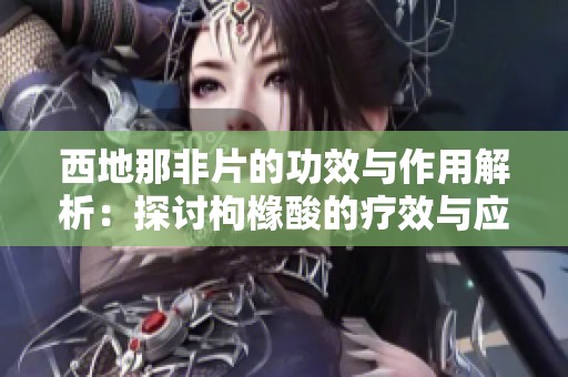 西地那非片的功效与作用解析：探讨枸橼酸的疗效与应用