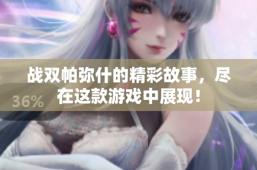 战双帕弥什的精彩故事，尽在这款游戏中展现！