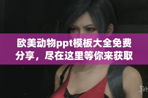 欧美动物ppt模板大全免费分享，尽在这里等你来获取