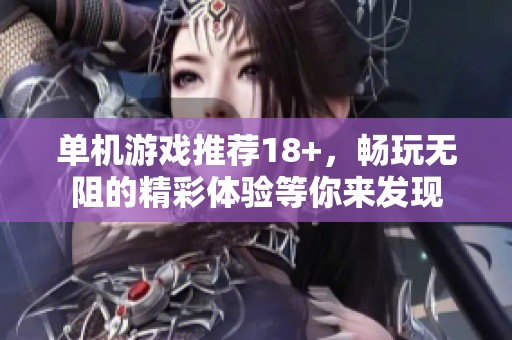 单机游戏推荐18+，畅玩无阻的精彩体验等你来发现