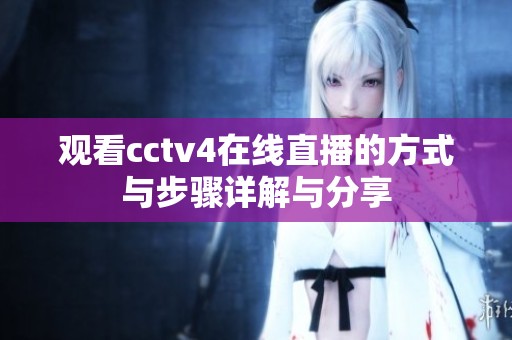 观看cctv4在线直播的方式与步骤详解与分享