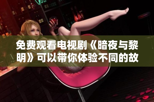 免费观看电视剧《暗夜与黎明》可以带你体验不同的故事情感与主题