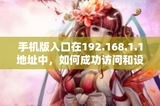 手机版入口在192.168.1.1地址中，如何成功访问和设置网络连接