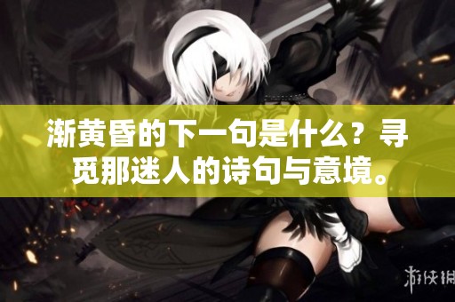 渐黄昏的下一句是什么？寻觅那迷人的诗句与意境。