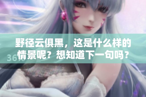 野径云俱黑，这是什么样的情景呢？想知道下一句吗？