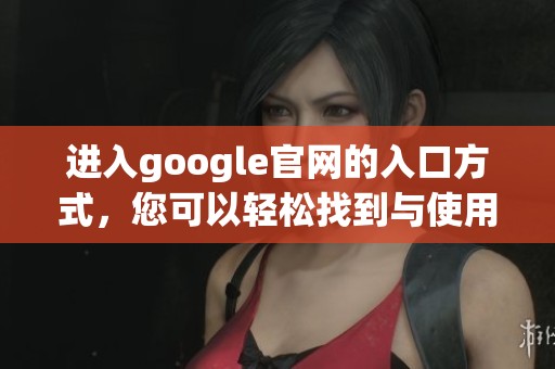 进入google官网的入口方式，您可以轻松找到与使用的步骤。