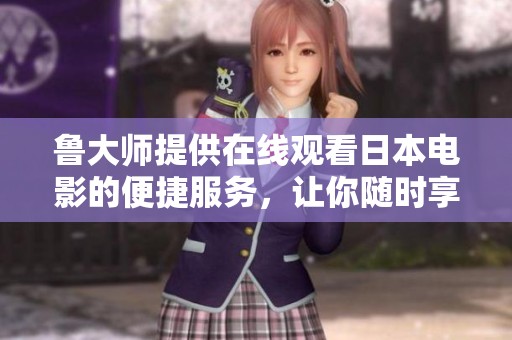 鲁大师提供在线观看日本电影的便捷服务，让你随时享受日影盛宴