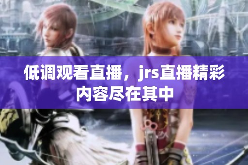 低调观看直播，jrs直播精彩内容尽在其中