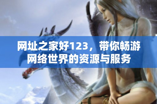 网址之家好123，带你畅游网络世界的资源与服务