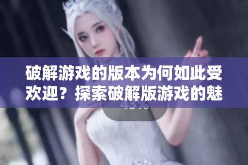 破解游戏的版本为何如此受欢迎？探索破解版游戏的魅力与风险。