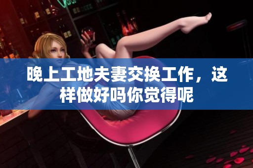 晚上工地夫妻交换工作，这样做好吗你觉得呢
