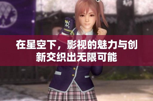 在星空下，影视的魅力与创新交织出无限可能
