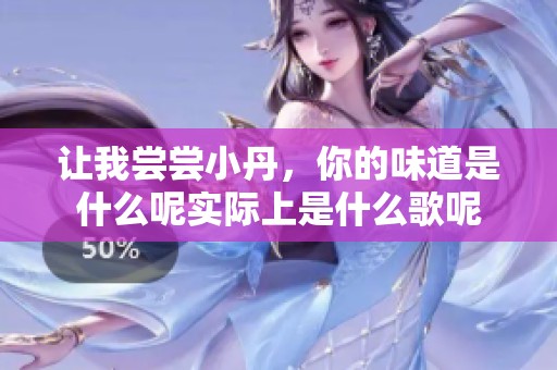 让我尝尝小丹，你的味道是什么呢实际上是什么歌呢