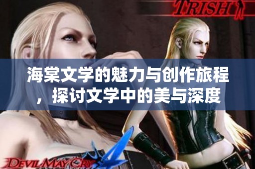 海棠文学的魅力与创作旅程，探讨文学中的美与深度
