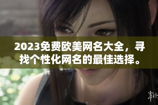 2023免费欧美网名大全，寻找个性化网名的最佳选择。