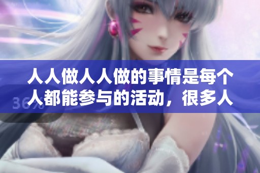 人人做人人做的事情是每个人都能参与的活动，很多人都会选择来做这个。