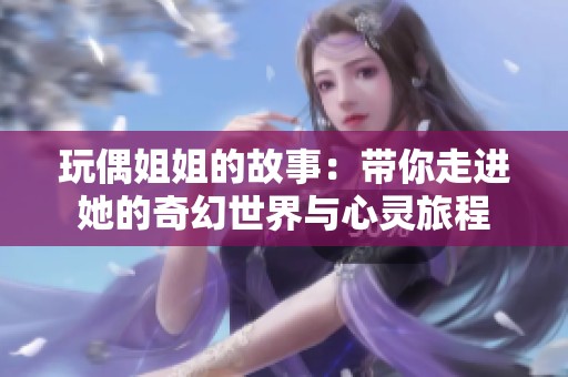 玩偶姐姐的故事：带你走进她的奇幻世界与心灵旅程