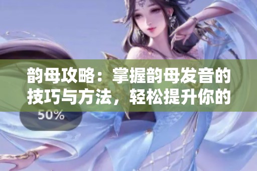 韵母攻略：掌握韵母发音的技巧与方法，轻松提升你的语言表达能力