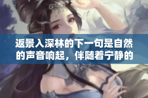 返景入深林的下一句是自然的声音响起，伴随着宁静的气息在空气中徘徊。