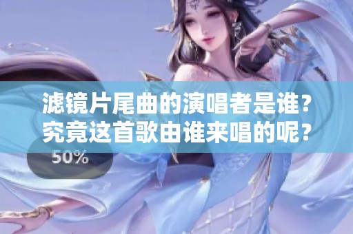 滤镜片尾曲的演唱者是谁？究竟这首歌由谁来唱的呢？