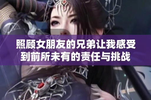 照顾女朋友的兄弟让我感受到前所未有的责任与挑战