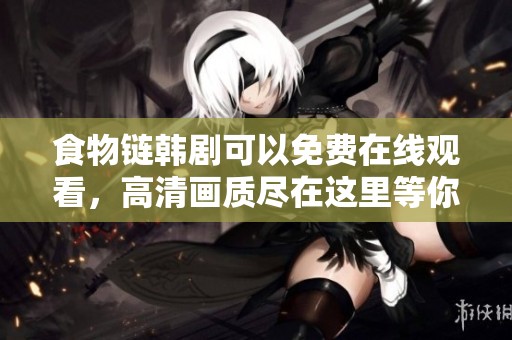 食物链韩剧可以免费在线观看，高清画质尽在这里等你来发现